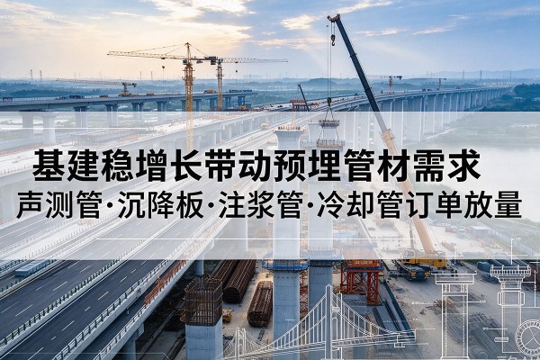 辉县基建稳增长带动预埋监测管材需求，声测管、沉降板、注浆管订单持续放量