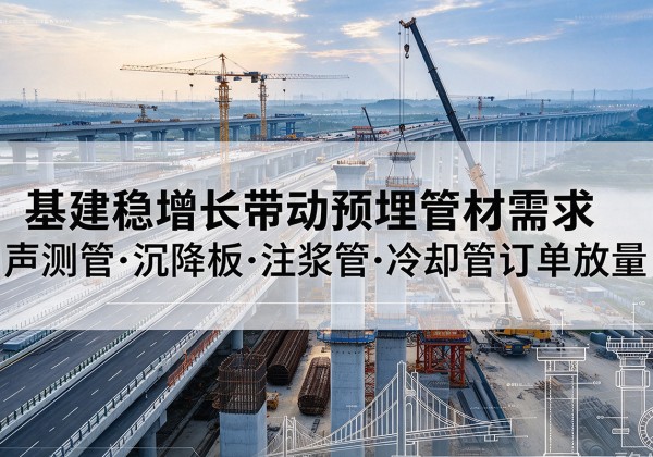 辉县基建稳增长带动预埋监测管材需求，声测管、沉降板、注浆管订单持续放量