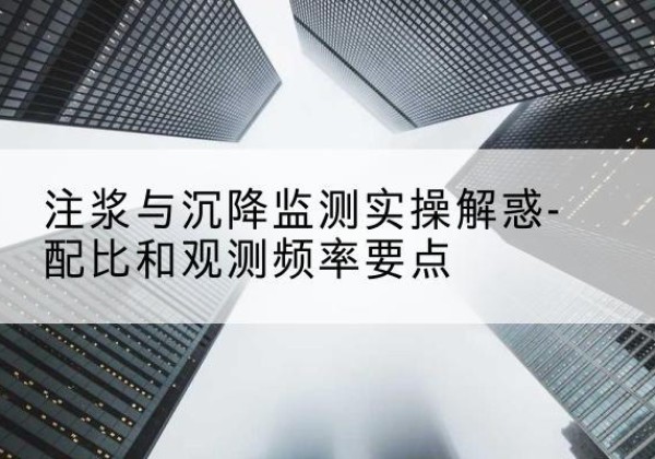 辉县水泥浆配比不当会不会造成注浆管堵管？-注浆与沉降监测实操解惑-配比和观测频率要点